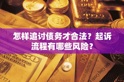 武汉怎样追讨债务才合法?起诉流程有哪些风险? 武汉怎样追讨债务才合法?起诉流程有哪些风险?