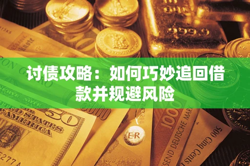 武汉讨债攻略：如何巧妙追回借款并规避风险