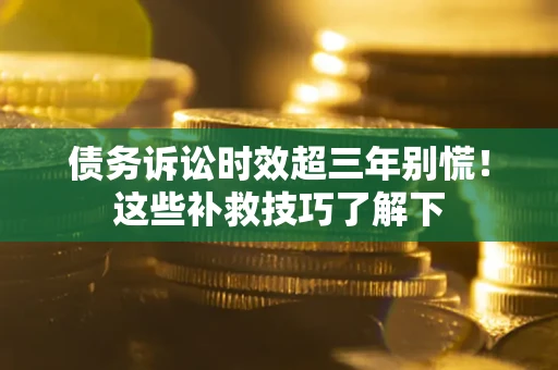 武汉债务诉讼时效超三年别慌！这些补救技巧了解下