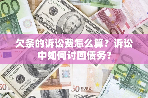 武汉欠条的诉讼费怎么算？诉讼中如何讨回债务？